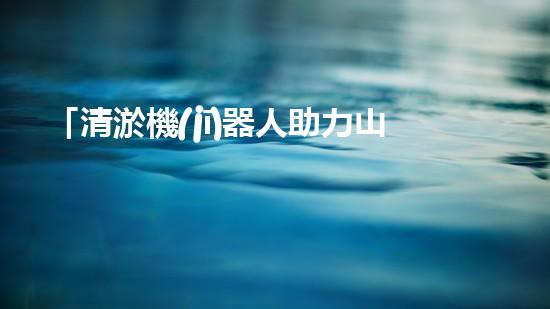 「清淤機(jī)器人助力山東招遠(yuǎn)河道暢通工程，效率高速，一覽項(xiàng)目進(jìn)展！」